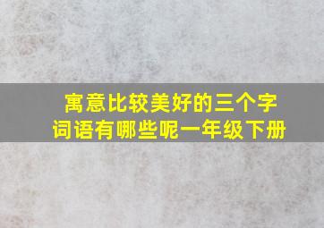 寓意比较美好的三个字词语有哪些呢一年级下册