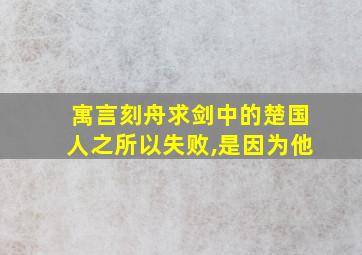 寓言刻舟求剑中的楚国人之所以失败,是因为他