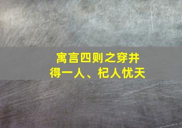 寓言四则之穿井得一人、杞人忧天