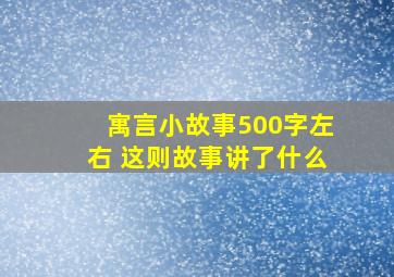 寓言小故事500字左右+这则故事讲了什么