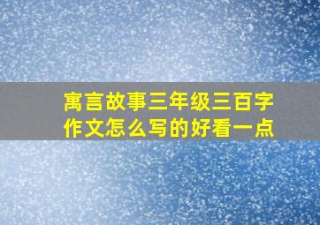 寓言故事三年级三百字作文怎么写的好看一点