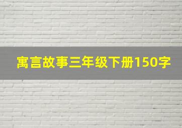 寓言故事三年级下册150字