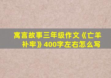 寓言故事三年级作文《亡羊补牢》400字左右怎么写