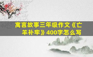 寓言故事三年级作文《亡羊补牢》400字怎么写