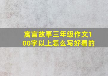 寓言故事三年级作文100字以上怎么写好看的