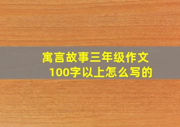 寓言故事三年级作文100字以上怎么写的