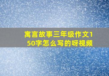 寓言故事三年级作文150字怎么写的呀视频