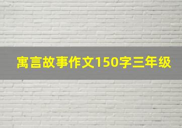 寓言故事作文150字三年级