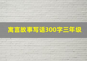 寓言故事写话300字三年级