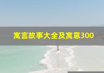 寓言故事大全及寓意300