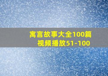 寓言故事大全100篇视频播放51-100