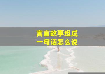 寓言故事组成一句话怎么说