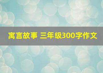 寓言故事 三年级300字作文