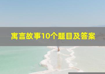 寓言故事10个题目及答案