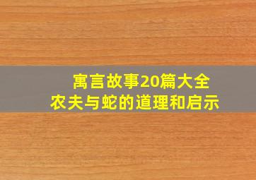 寓言故事20篇大全农夫与蛇的道理和启示