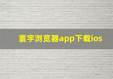 寰宇浏览器app下载ios