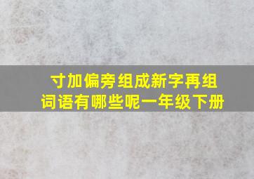 寸加偏旁组成新字再组词语有哪些呢一年级下册