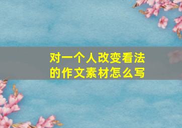 对一个人改变看法的作文素材怎么写