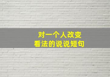 对一个人改变看法的说说短句