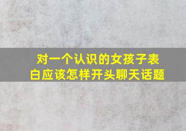 对一个认识的女孩子表白应该怎样开头聊天话题