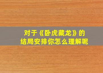 对于《卧虎藏龙》的结局安排你怎么理解呢