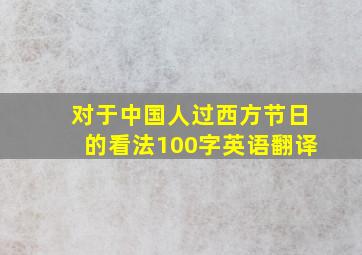 对于中国人过西方节日的看法100字英语翻译