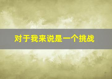 对于我来说是一个挑战