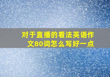 对于直播的看法英语作文80词怎么写好一点