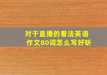 对于直播的看法英语作文80词怎么写好听