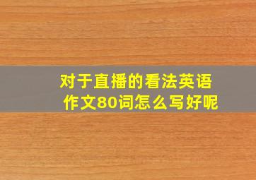 对于直播的看法英语作文80词怎么写好呢