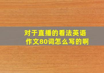 对于直播的看法英语作文80词怎么写的啊