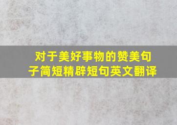 对于美好事物的赞美句子简短精辟短句英文翻译