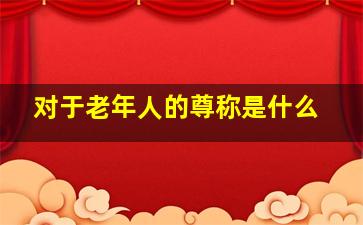 对于老年人的尊称是什么