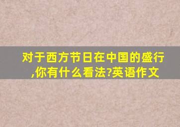 对于西方节日在中国的盛行,你有什么看法?英语作文