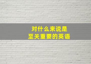 对什么来说是至关重要的英语