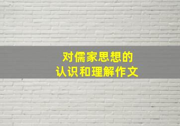 对儒家思想的认识和理解作文