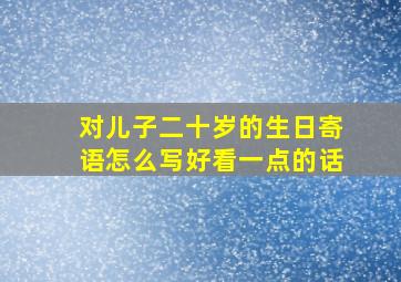 对儿子二十岁的生日寄语怎么写好看一点的话