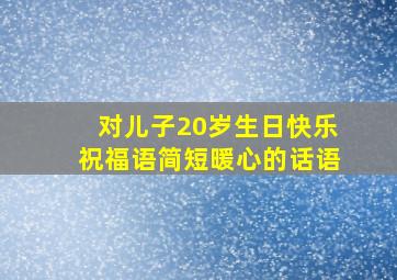 对儿子20岁生日快乐祝福语简短暖心的话语