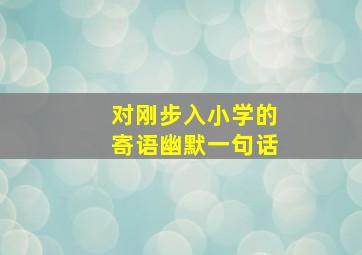 对刚步入小学的寄语幽默一句话