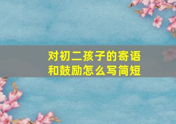 对初二孩子的寄语和鼓励怎么写简短