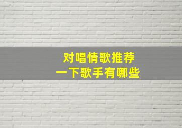 对唱情歌推荐一下歌手有哪些