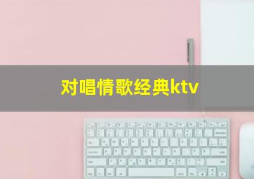 对唱情歌经典ktv