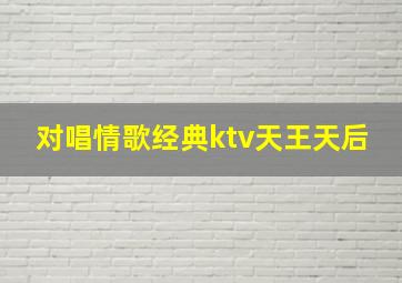 对唱情歌经典ktv天王天后