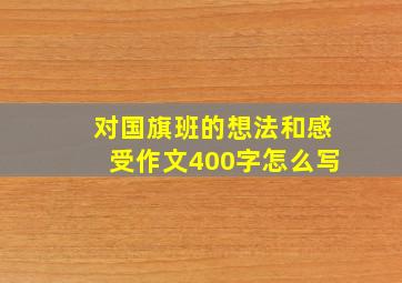 对国旗班的想法和感受作文400字怎么写