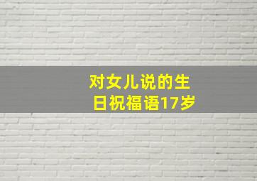 对女儿说的生日祝福语17岁