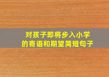 对孩子即将步入小学的寄语和期望简短句子