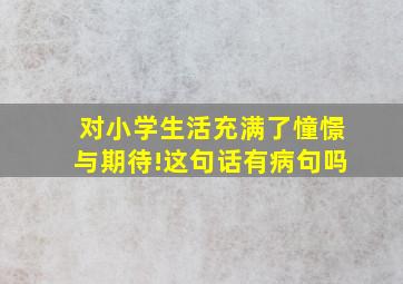 对小学生活充满了憧憬与期待!这句话有病句吗