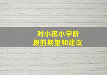 对小孩小学阶段的期望和建议