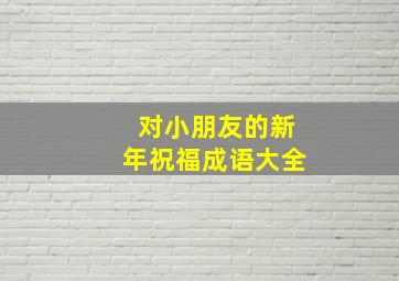 对小朋友的新年祝福成语大全