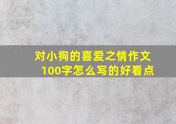 对小狗的喜爱之情作文100字怎么写的好看点